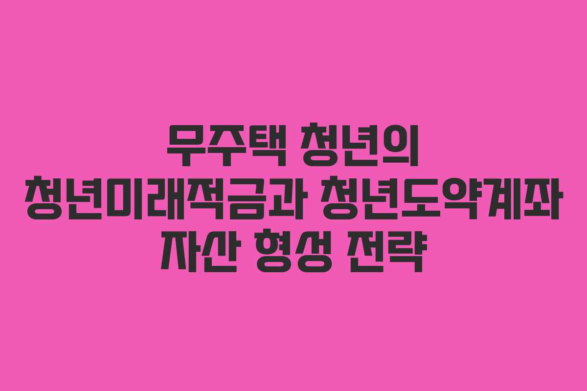 무주택-청년의-청년미래적금과-청년도약계좌-자산-형성-전략