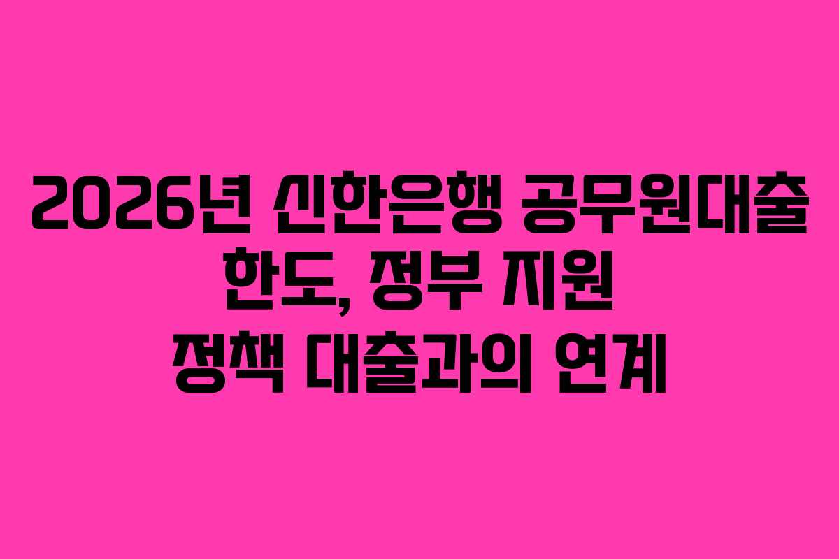 2026년-신한은행-공무원대출-한도,-정부-지원-정책-대출과의-연계