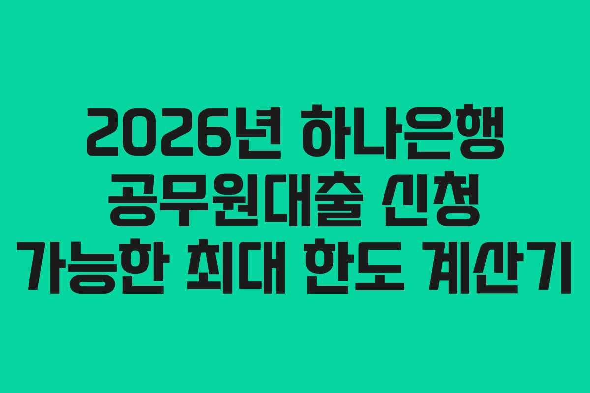 2026년-하나은행-공무원대출-신청-가능한-최대-한도-계산기