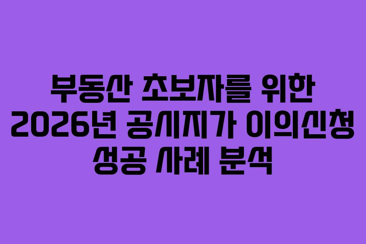 부동산-초보자를-위한-2026년-공시지가-이의신청-성공-사례-분석