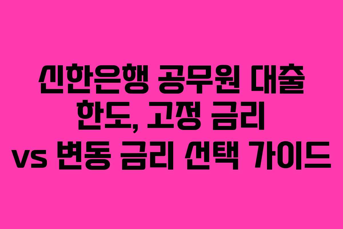 신한은행-공무원-대출-한도,-고정-금리-vs-변동-금리-선택-가이드