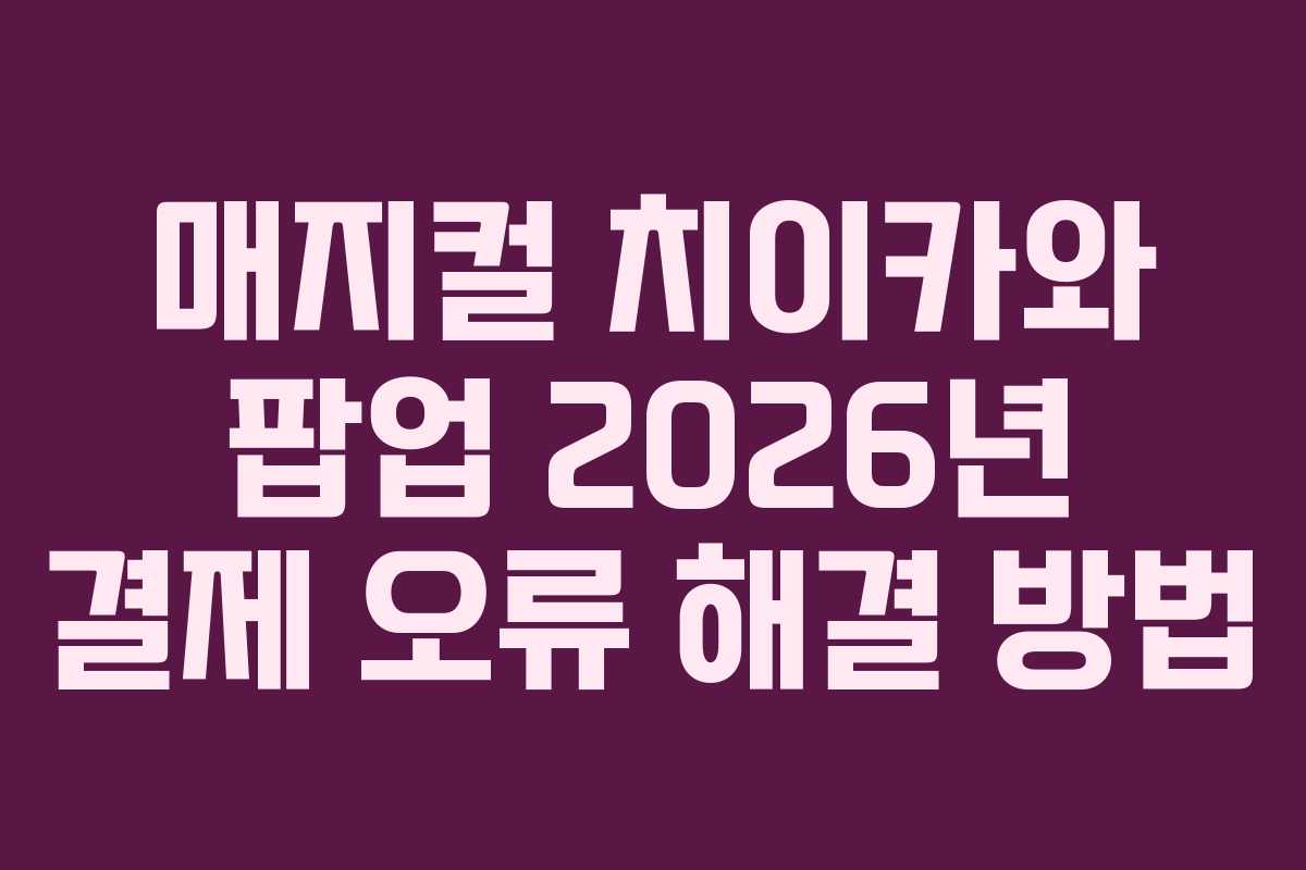 매지컬-치이카와-팝업-2026년-결제-오류-해결-방법
