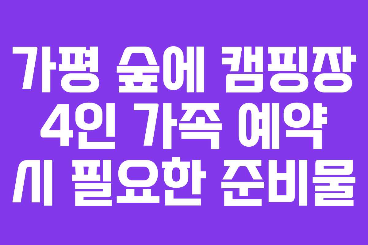 가평-숲에-캠핑장-4인-가족-예약-시-필요한-준비물