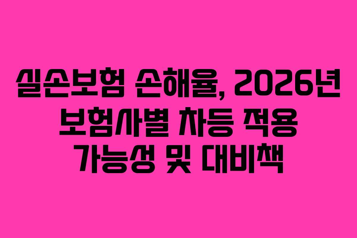 실손보험-손해율,-2026년-보험사별-차등-적용-가능성-및-대비책