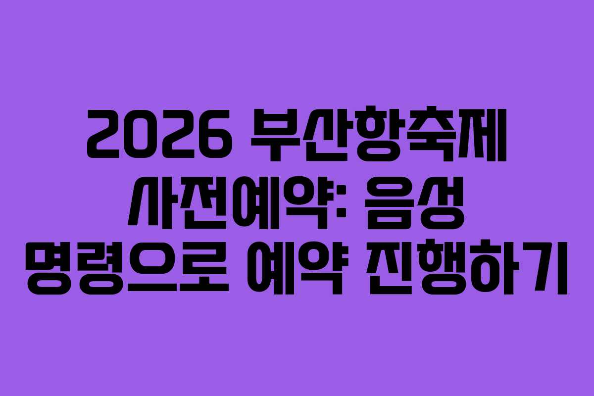 2026-부산항축제-사전예약-음성-명령으로-예약-진행하기