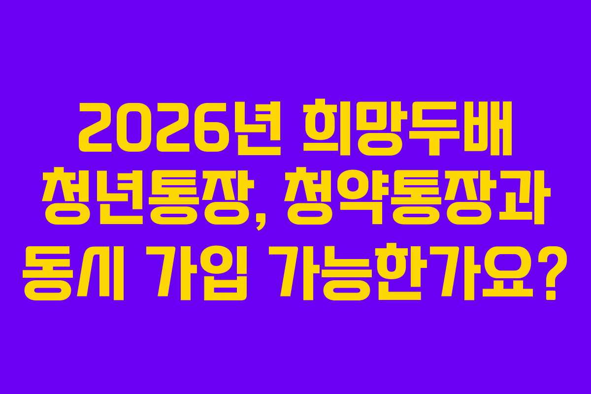 2026년-희망두배-청년통장,-청약통장과-동시-가입-가능한가요