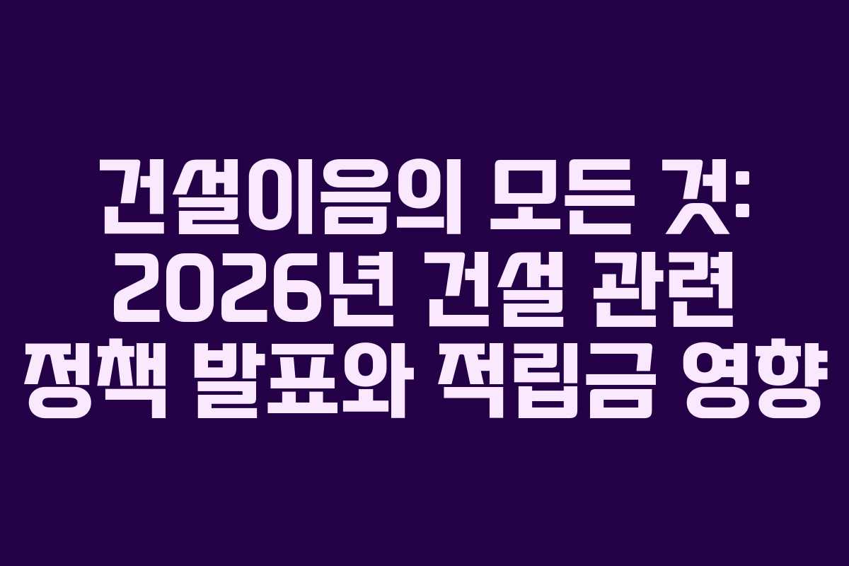 건설이음의-모든-것-2026년-건설-관련-정책-발표와-적립금-영향