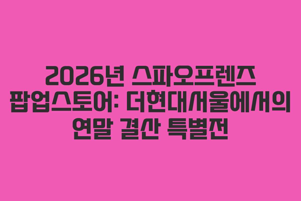 2026년-스파오프렌즈-팝업스토어-더현대서울에서의-연말-결산-특별전