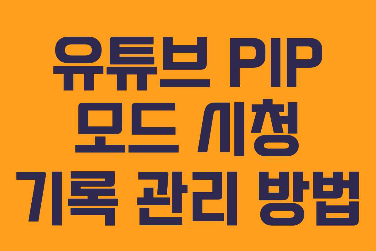 유튜브-PIP-모드-시청-기록-관리-방법