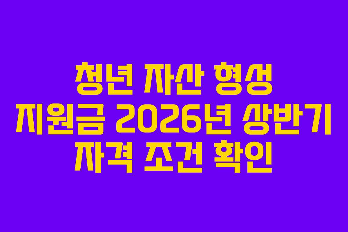 청년-자산-형성-지원금-2026년-상반기-자격-조건-확인