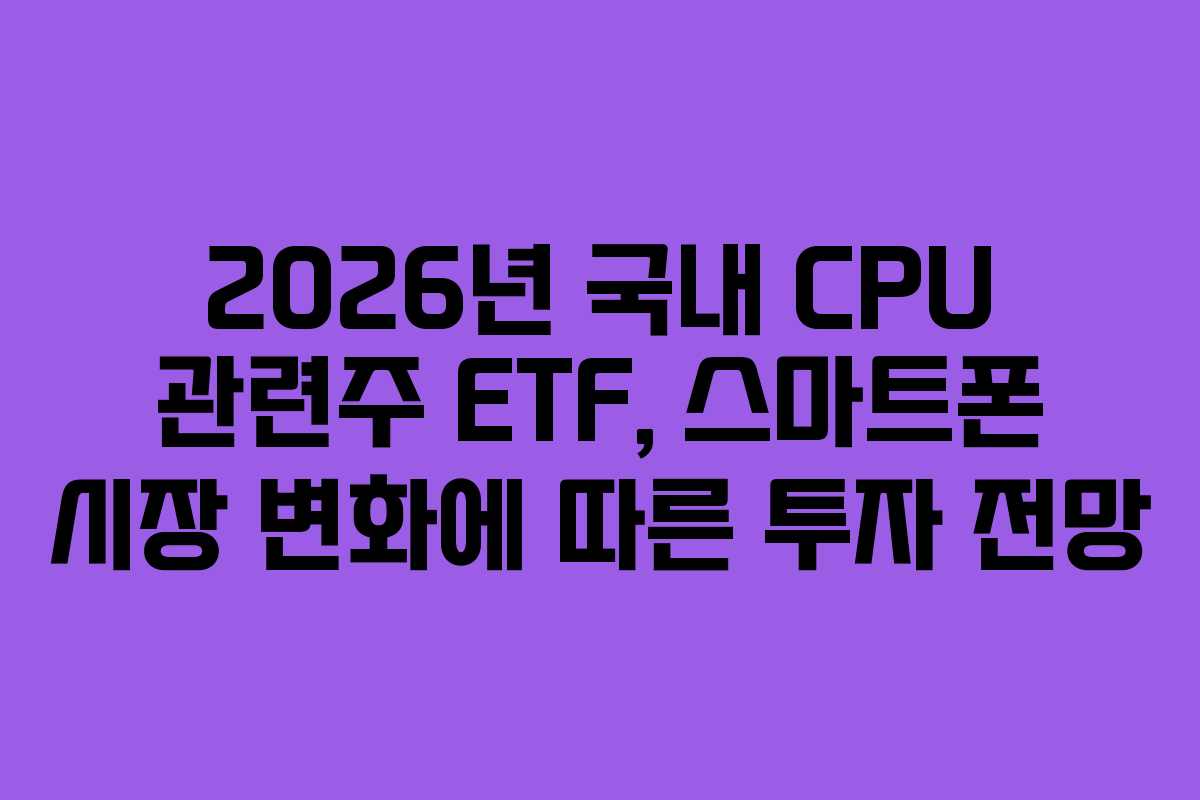 2026년-국내-CPU-관련주-ETF,-스마트폰-시장-변화에-따른-투자-전망