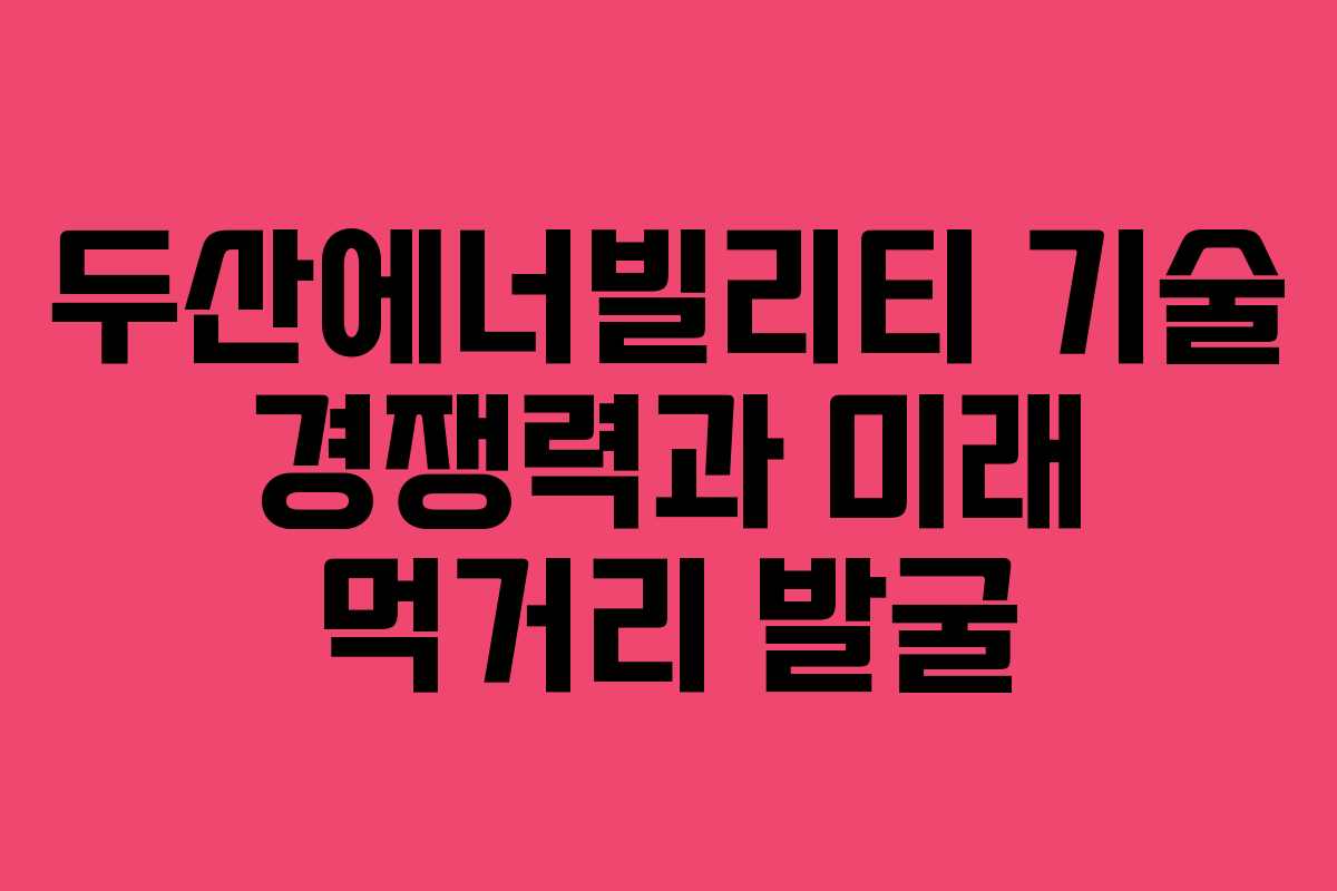두산에너빌리티-기술-경쟁력과-미래-먹거리-발굴