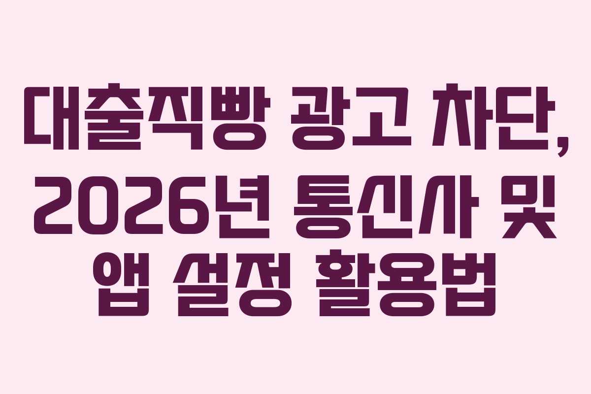 대출직빵-광고-차단,-2026년-통신사-및-앱-설정-활용법