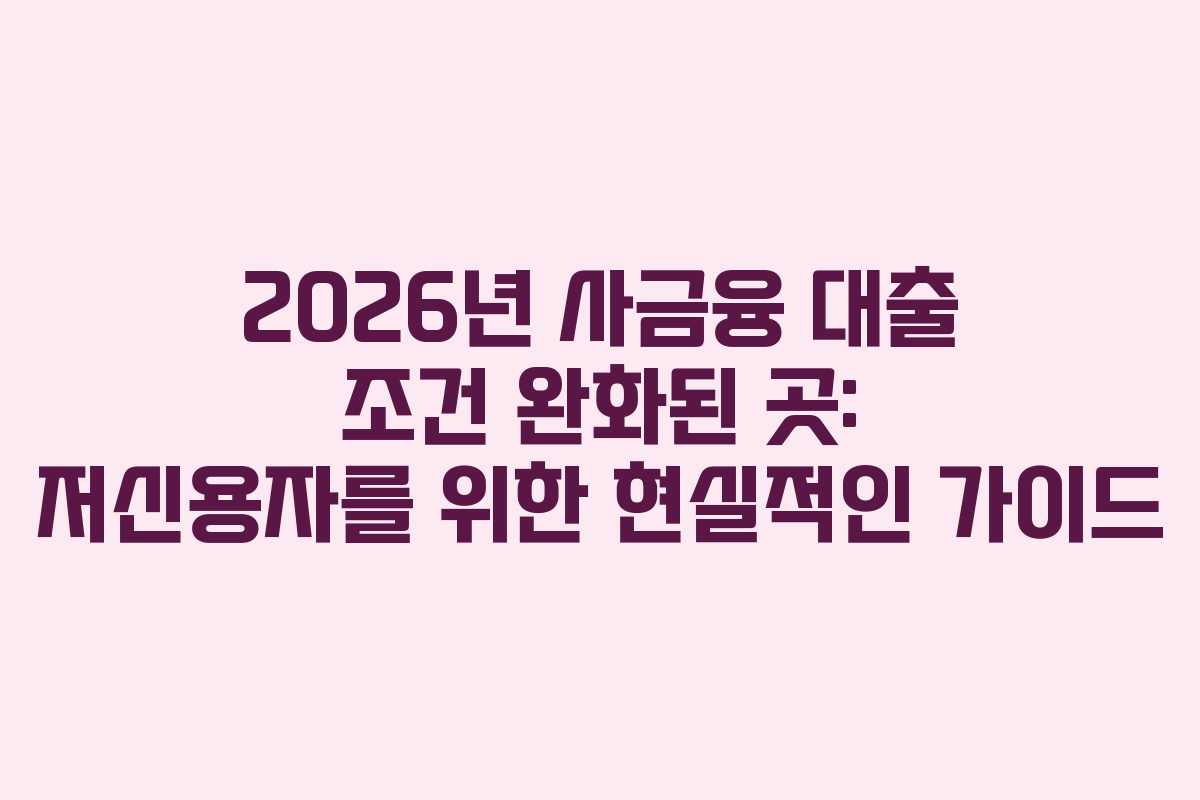 2026년-사금융-대출-조건-완화된-곳-저신용자를-위한-현실적인-가이드