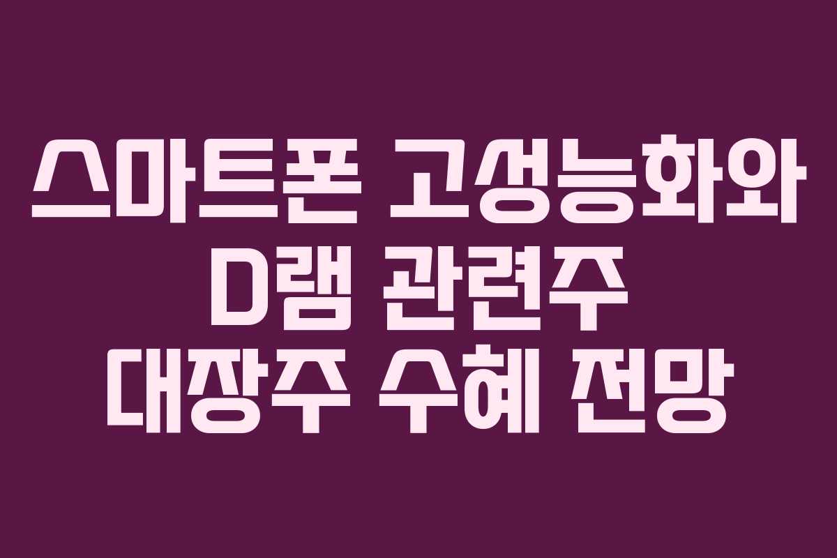 스마트폰-고성능화와-D램-관련주-대장주-수혜-전망