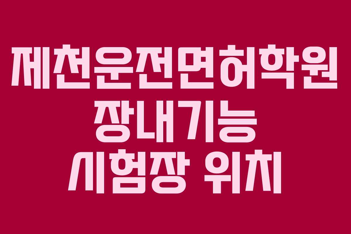제천운전면허학원-장내기능-시험장-위치