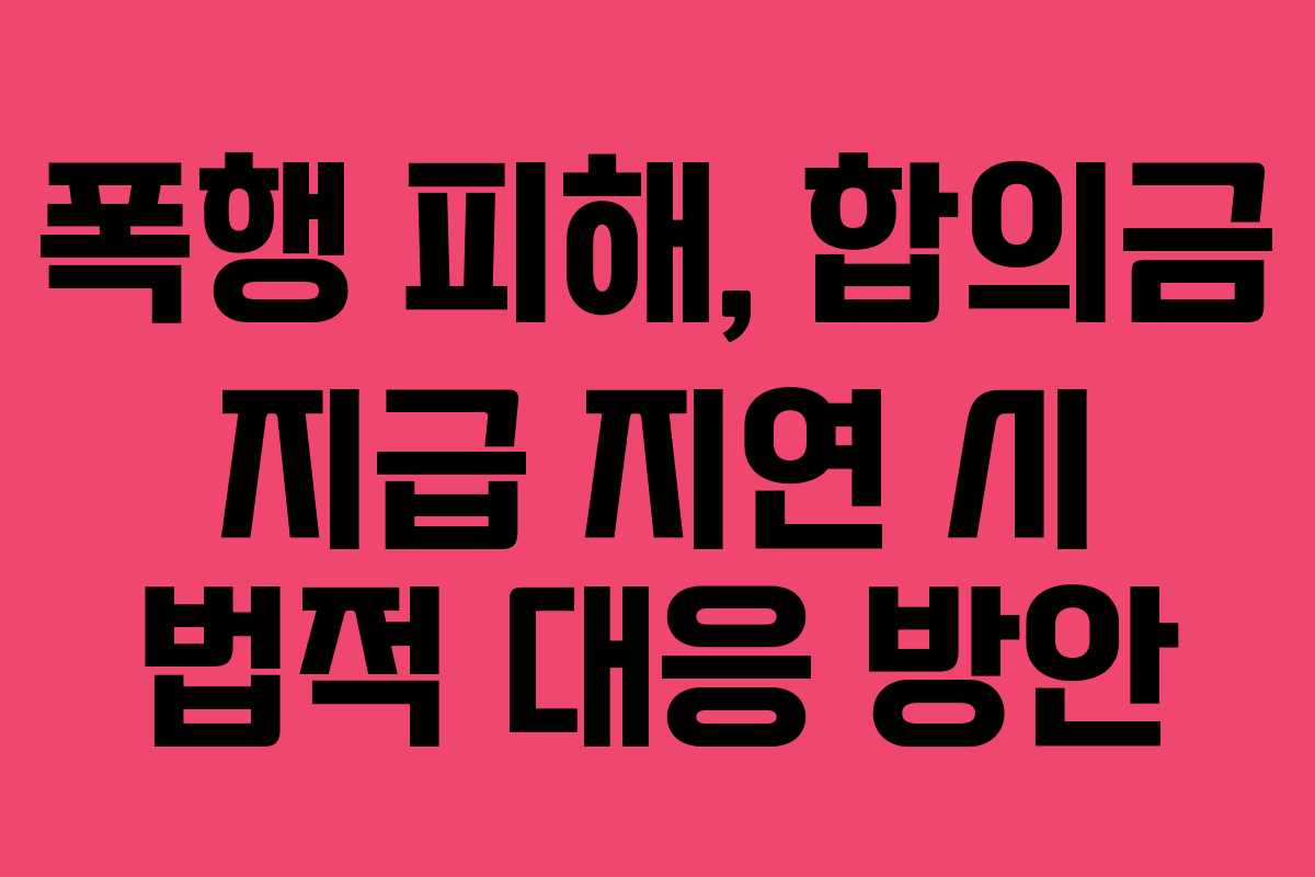 폭행-피해,-합의금-지급-지연-시-법적-대응-방안