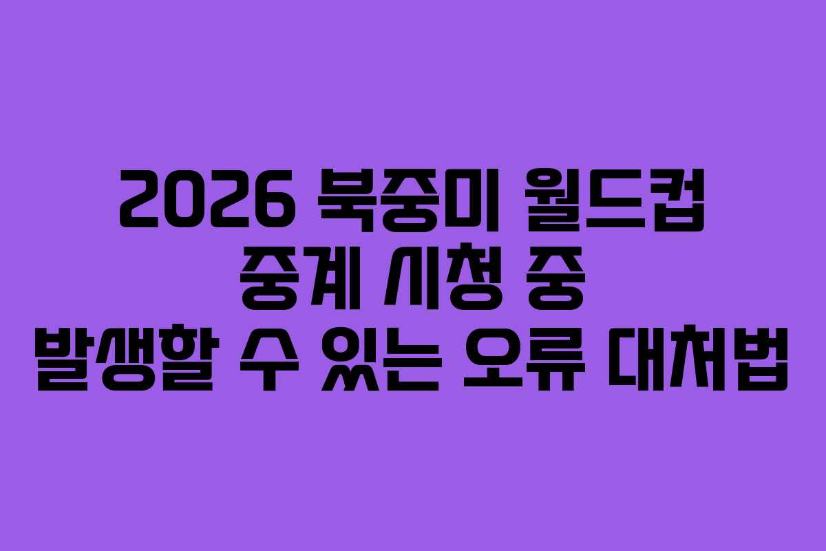 2026-북중미-월드컵-중계-시청-중-발생할-수-있는-오류-대처법