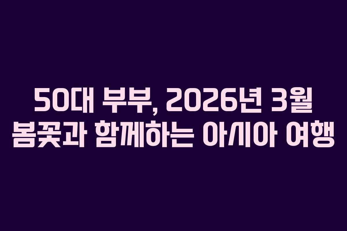 50대-부부,-2026년-3월-봄꽃과-함께하는-아시아-여행