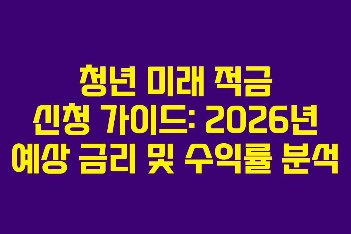 청년-미래-적금-신청-가이드-2026년-예상-금리-및-수익률-분석