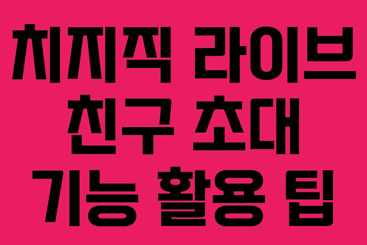 치지직-라이브-친구-초대-기능-활용-팁