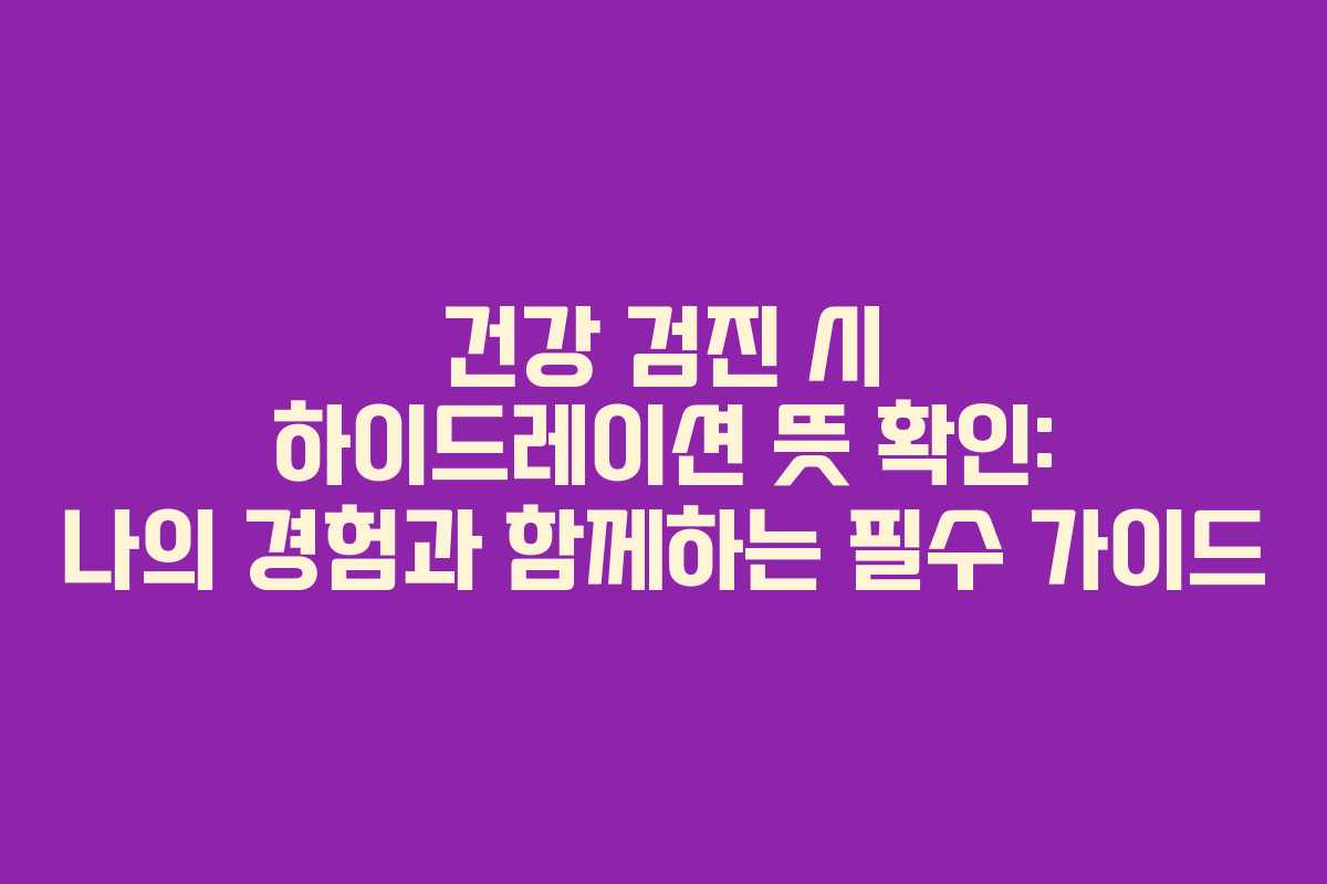 건강-검진-시-하이드레이션-뜻-확인-나의-경험과-함께하는-필수-가이드