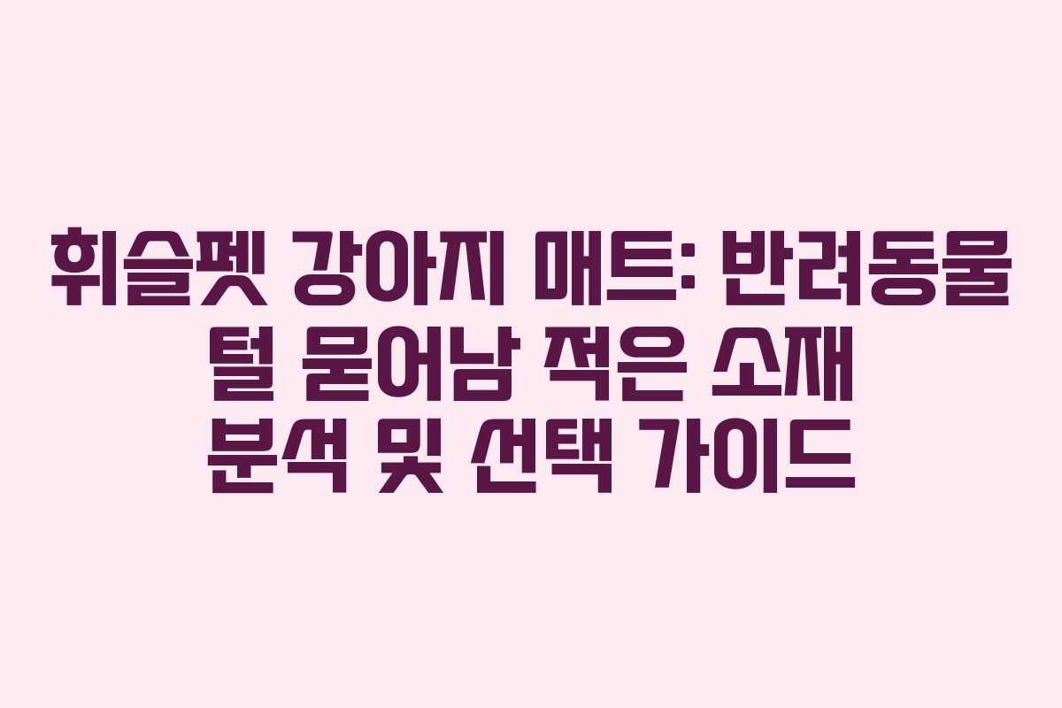 휘슬펫-강아지-매트-반려동물-털-묻어남-적은-소재-분석-및-선택-가이드