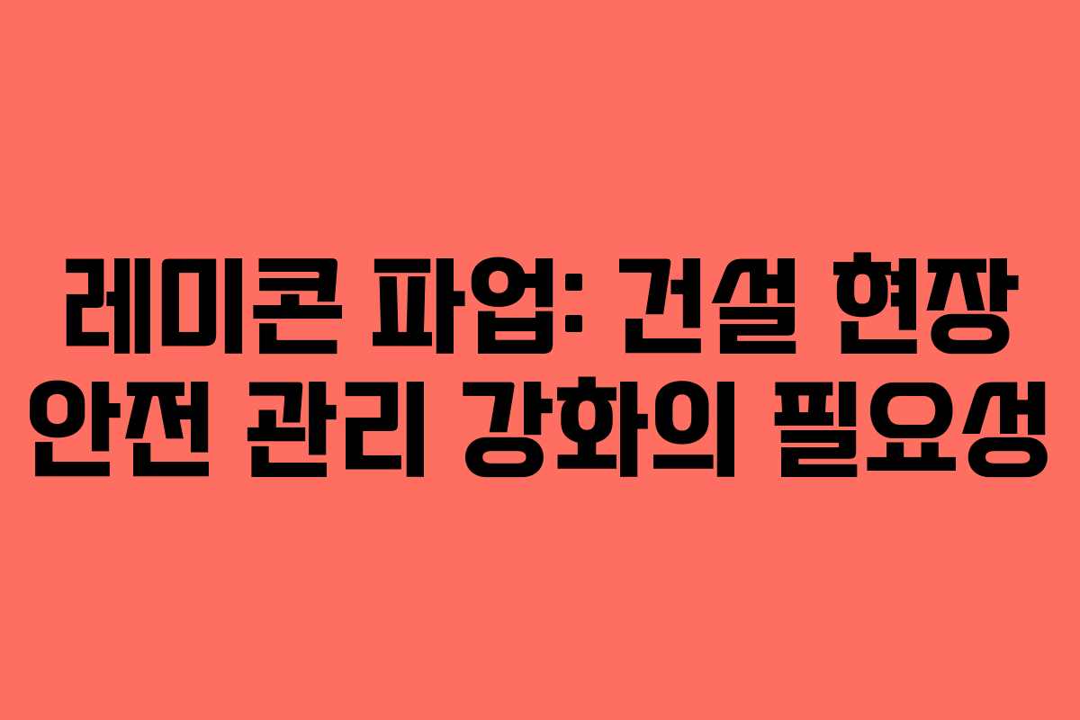 레미콘-파업-건설-현장-안전-관리-강화의-필요성