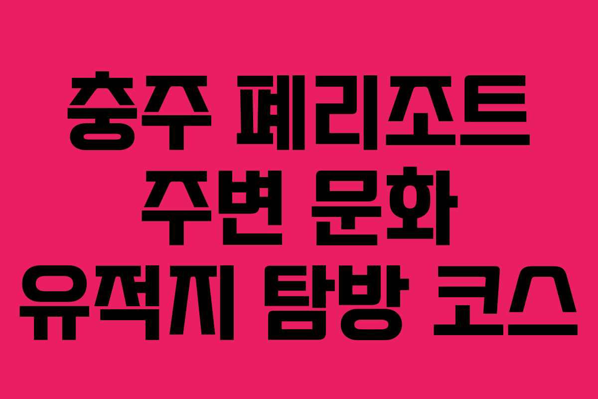 충주-폐리조트-주변-문화-유적지-탐방-코스