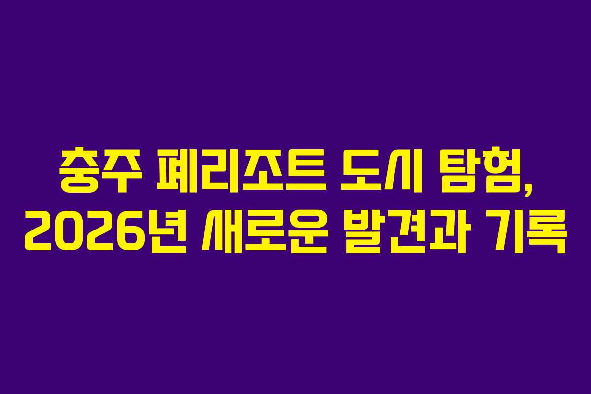 충주-폐리조트-도시-탐험,-2026년-새로운-발견과-기록